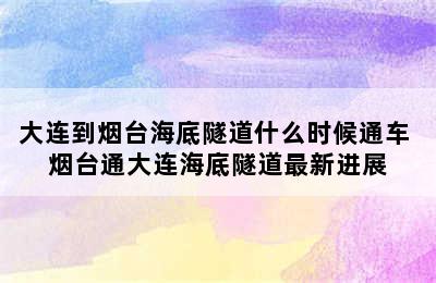 大连到烟台海底隧道什么时候通车 烟台通大连海底隧道最新进展